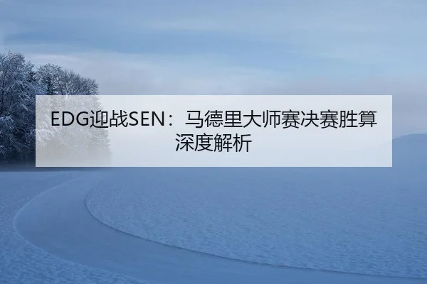 EDG迎战SEN：马德里大师赛决赛胜算深度解析
