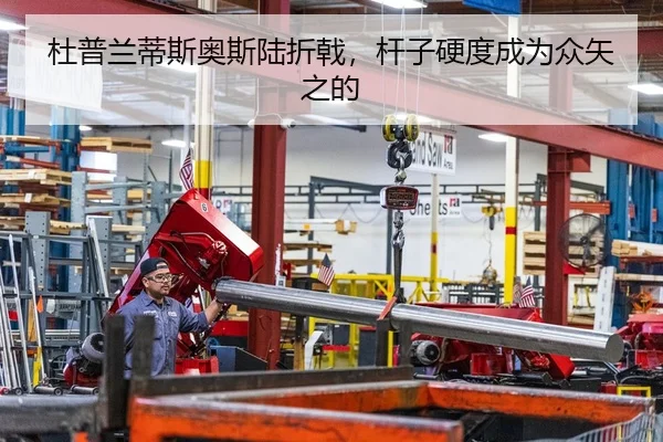 杜普兰蒂斯奥斯陆折戟，杆子硬度成为众矢之的